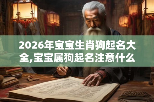 2026年宝宝生肖狗起名大全,宝宝属狗起名注意什么？
