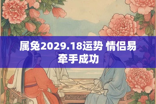 属兔2029.18运势 情侣易牵手成功