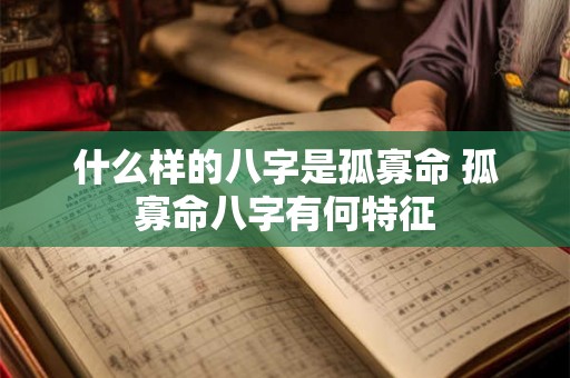 什么样的八字是孤寡命 孤寡命八字有何特征