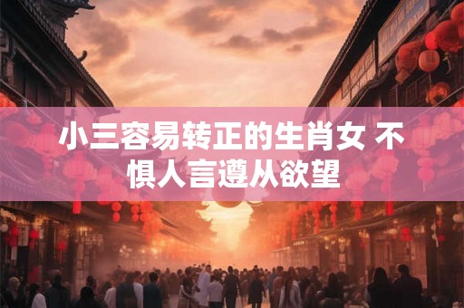 小三容易转正的生肖女 不惧人言遵从欲望