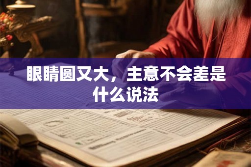 眼睛圆又大，主意不会差是什么说法