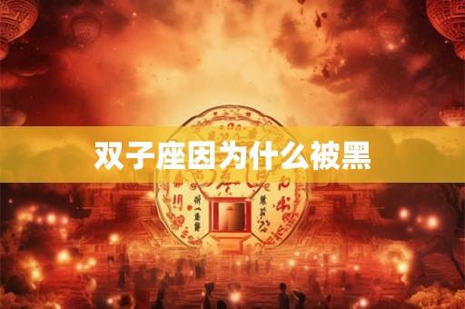 双子座因为什么被黑 双子座因为什么被黑