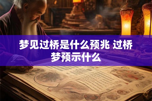 梦见过桥是什么预兆 过桥梦预示什么 梦见过桥是什么预兆 过桥梦预示什么