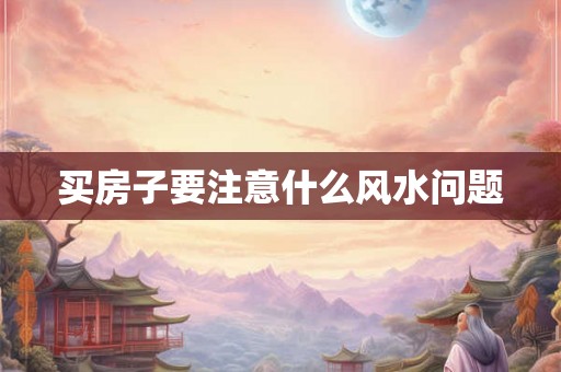 买房子要注意什么风水问题