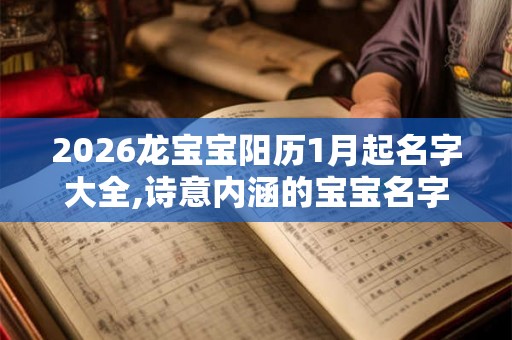 2026龙宝宝阳历1月起名字大全,诗意内涵的宝宝名字
