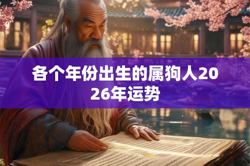 各个年份出生的属狗人2026年运势