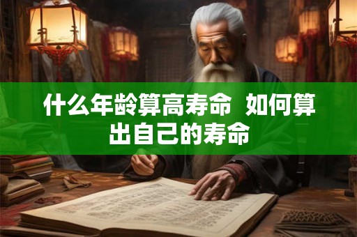 什么年龄算高寿命  如何算出自己的寿命