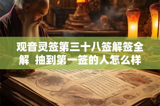 观音灵签第三十八签解签全解  抽到第一签的人怎么样了