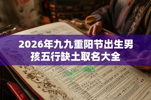 2026年九九重阳节出生男孩五行缺土取名大全