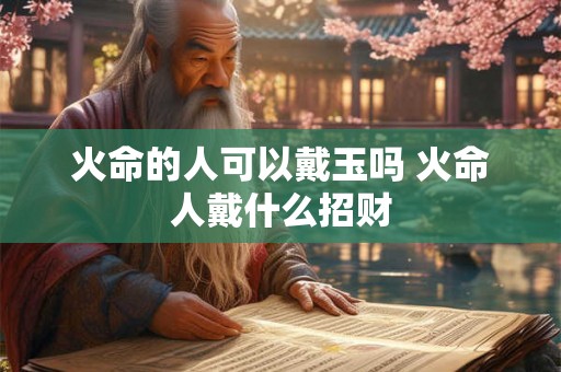 火命的人可以戴玉吗 火命人戴什么招财