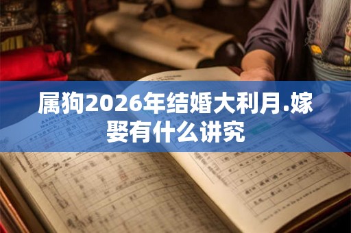 属狗2026年结婚大利月.嫁娶有什么讲究