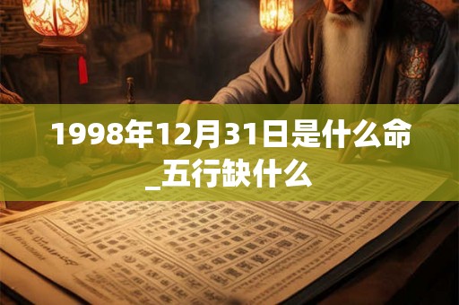 1998年12月31日是什么命_五行缺什么