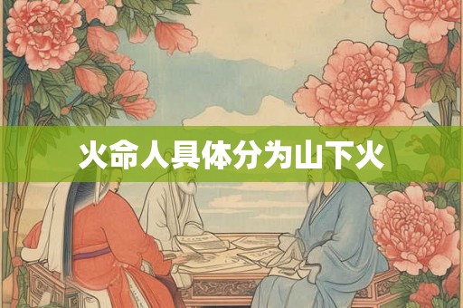 火命人具体分为山下火