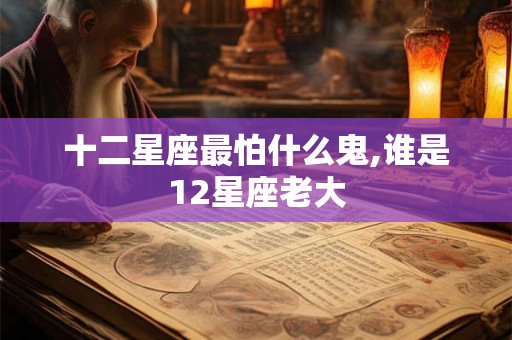 十二星座最怕什么鬼,谁是12星座老大