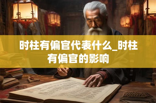 时柱有偏官代表什么_时柱有偏官的影响