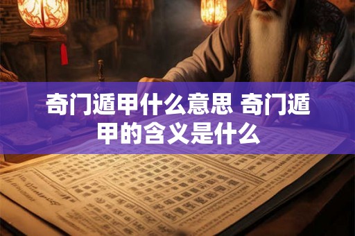 奇门遁甲什么意思 奇门遁甲的含义是什么