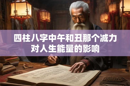 四柱八字中午和丑那个减力对人生能量的影响
