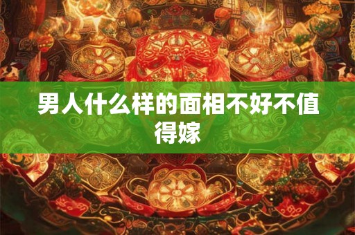 男人什么样的面相不好不值得嫁