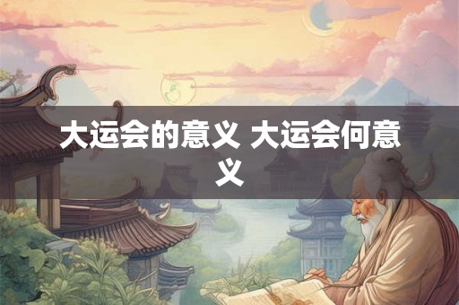 大运会的意义 大运会何意义 大运会的意义 大运会何意义