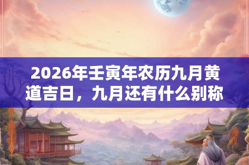 2026年壬寅年农历九月黄道吉日，九月还有什么别称？