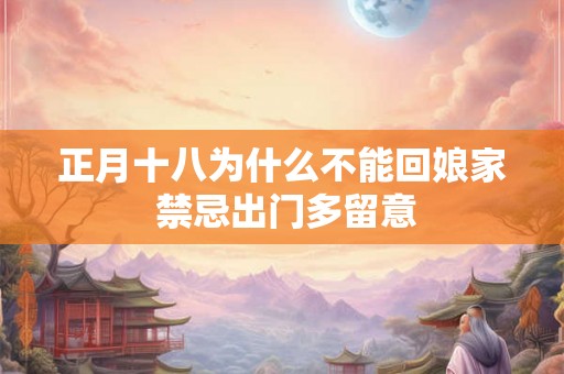 正月十八为什么不能回娘家 禁忌出门多留意