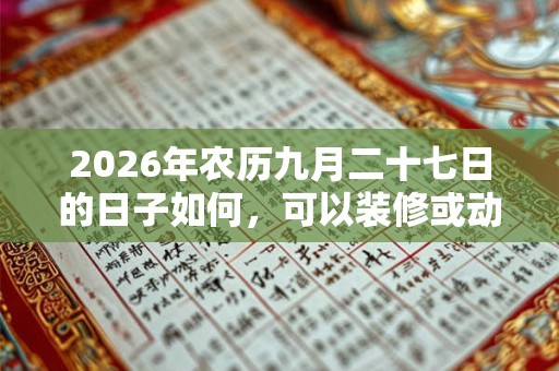 2026年农历九月二十七日的日子如何，可以装修或动土吗？