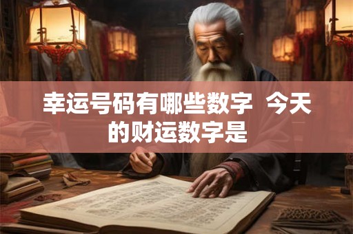 幸运号码有哪些数字  今天的财运数字是