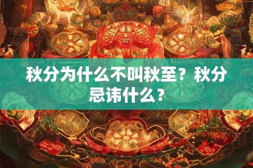秋分为什么不叫秋至？秋分忌讳什么？