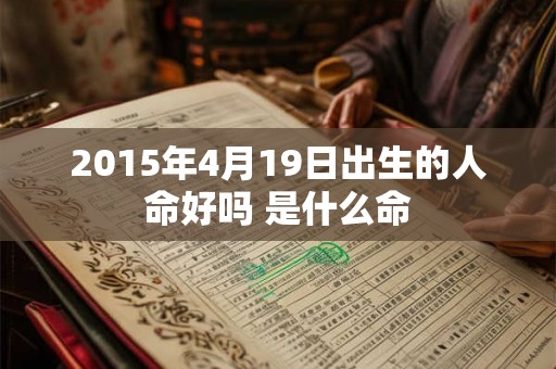 2015年4月19日出生的人命好吗 是什么命