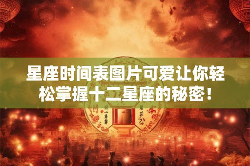 星座时间表图片可爱让你轻松掌握十二星座的秘密！