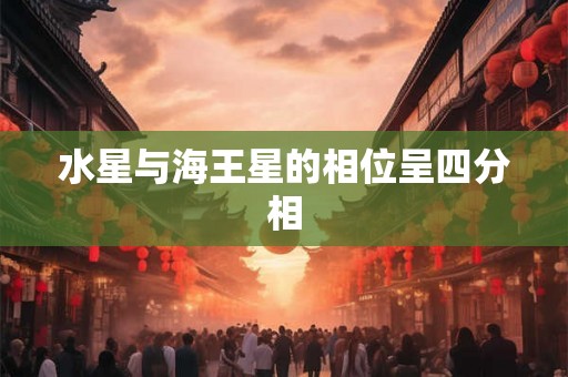 水星与海王星的相位呈四分相