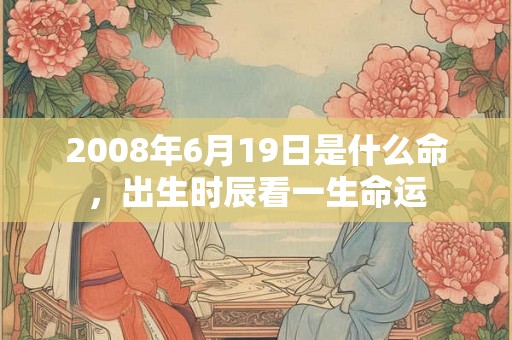 2008年6月19日是什么命，出生时辰看一生命运