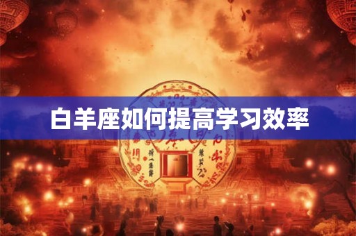 白羊座如何提高学习效率