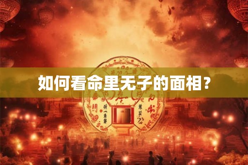 如何看命里无子的面相？