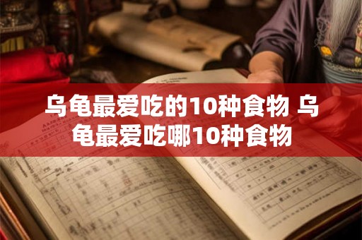 乌龟最爱吃的10种食物 乌龟最爱吃哪10种食物 乌龟最爱吃的10种食物 乌龟最爱吃哪10种食物