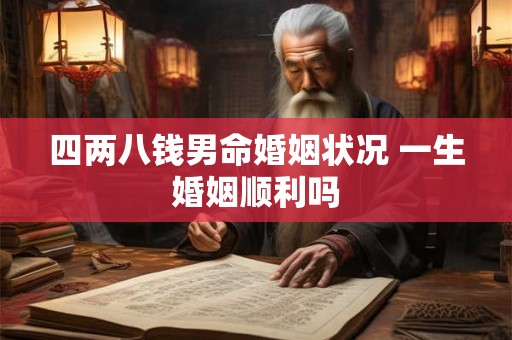 四两八钱男命婚姻状况 一生婚姻顺利吗 四两八钱男命婚姻状况 一生婚姻顺利吗