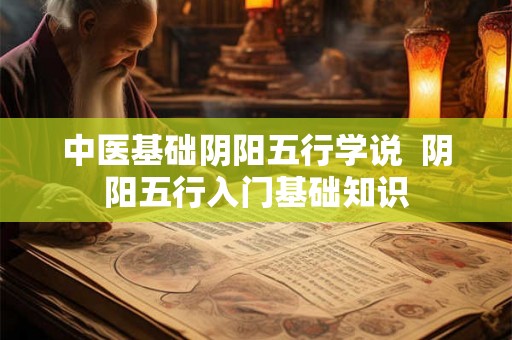 中医基础阴阳五行学说  阴阳五行入门基础知识