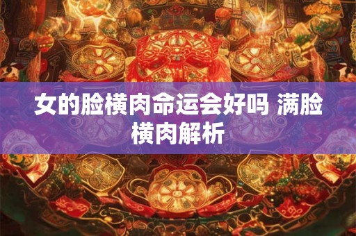 女的脸横肉命运会好吗 满脸横肉解析
