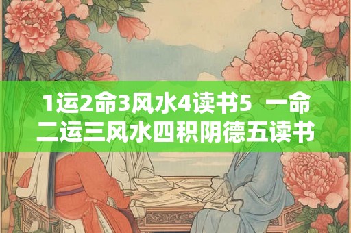 1运2命3风水4读书5  一命二运三风水四积阴德五读书