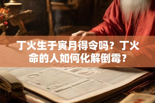 丁火生于寅月得令吗？丁火命的人如何化解倒霉？