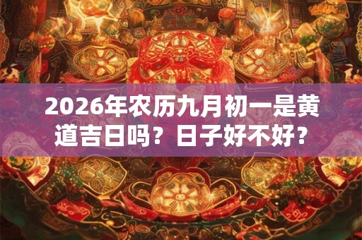 2026年农历九月初一是黄道吉日吗？日子好不好？