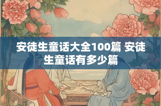 安徒生童话大全100篇 安徒生童话有多少篇