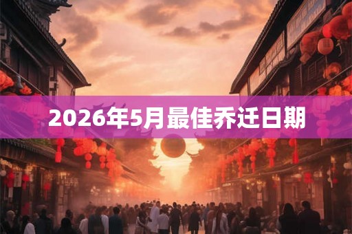 2026年5月最佳乔迁日期