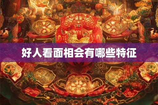 好人看面相会有哪些特征