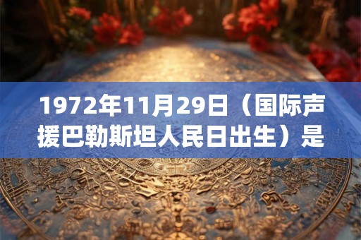 1972年11月29日（国际声援巴勒斯坦人民日出生）是什么命_命运如何
