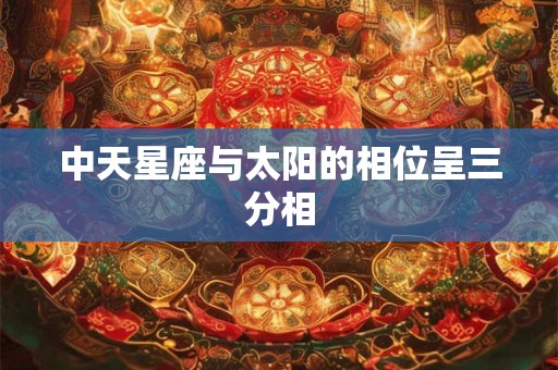 中天星座与太阳的相位呈三分相
