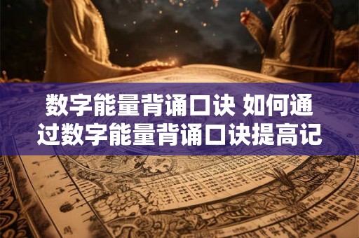 数字能量背诵口诀 如何通过数字能量背诵口诀提高记忆力