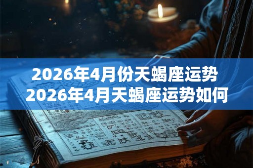 2026年4月份天蝎座运势 2026年4月天蝎座运势如何