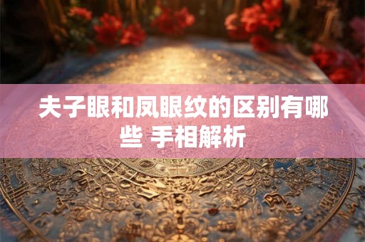 夫子眼和凤眼纹的区别有哪些 手相解析
