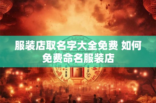 服装店取名字大全免费 如何免费命名服装店